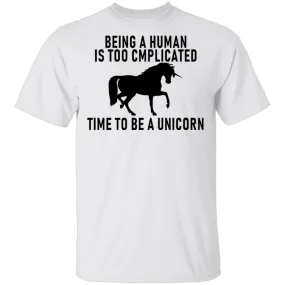 Being A Human Is Too Complicated Time To Be A Unicorn T-Shirt